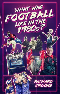 Title: What Was Football Like in the 1980s?, Author: Richard Crooks