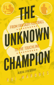 Title: The Unknown Champion: From Fantasy Football to the Touchline, Author: Rui Marques