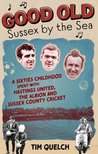 Good Old Sussex by the Sea: A Sixties Childhood Spent with Hastings United, the Albion and Sussex County Cricket