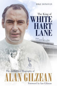 Title: The King of White Hart Lane: The Authorised Biography of Alan Gilzean, Author: Mike Donovan