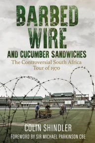 Title: Barbed Wire and Cucumber Sandwiches: The Controversial South African Tour of 1970, Author: Dr Colin Shlinder