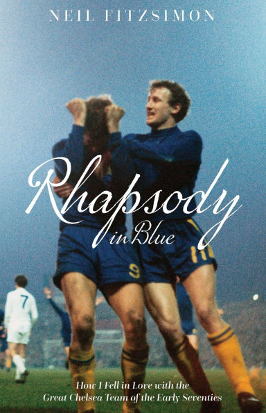 Rhapsody Blue: How I Fell Love with the Great Chelsea Team of Early Seventies