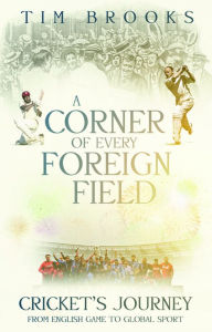 Title: A Corner of Every Foreign Field: English Game to a Global Sport, Author: Tim Brooks