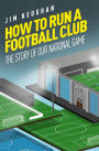 How to Run a Football Club: Life in the English Game, from Top to Bottom