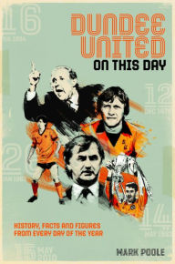 Title: Dundee United On This Day: History, Facts & Figures from Every Day of the Year, Author: Mark Poole