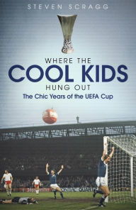 Title: Where the Cool Kids Hung Out: The Chic Years of the UEFA Cup, Author: Steven Scragg