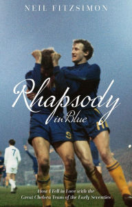 Title: Rhapsody in Blue: How I Fell in Love with the Great Chelsea Team of the Early Seventies, Author: Neil Fitzsimon