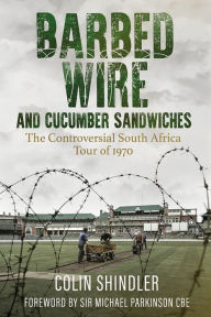 Title: Barbed Wire and Cucumber Sandwiches: The Controversial South African Tour of 1970, Author: Dr Colin Shlinder