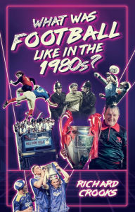 Title: What Was Football Like in the 1980s?, Author: Richard Crooks