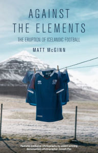 Title: Against the Elements: The Eruption of Icelandic Football, Author: Matt McGinn