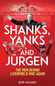 Title: Shanks, Yanks and Jurgen: The Men Behind Liverpool's Rise Again, Author: Bob Holmes