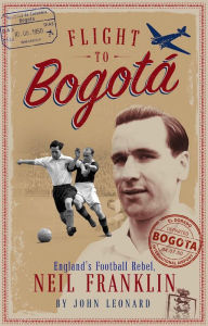 Title: Flight to Bogata: England's Football Rebel, Neil Franklin, Author: John Harding