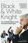 Alternative view 1 of Black and White Knight: How Sir Bobby Robson Made Newcastle United Again