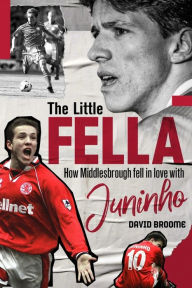 Title: The Little Fella: How Middlesbrough Fell in Love with Juninho, Author: David Broome