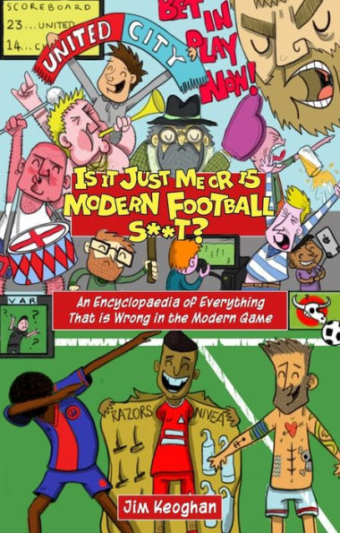 is it Just Me or Modern Football S**t?: An Encyclopaedia of Everything That Wrong the Game