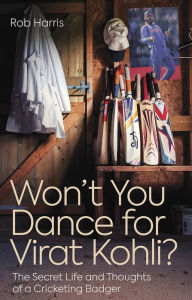 Title: Won't You Dance for Virat Kohli?: The Secret Life and Thoughts of a Cricketing Badger, Author: Rob Harris