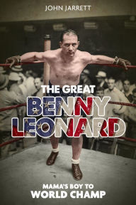 Title: The Great Benny Leonard: Mama's Boy to World Champ, Author: John Jarrett