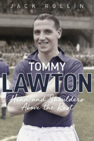 Title: Tommy Lawton: Head and Shoulders Above the Rest, Author: Jack Rollin