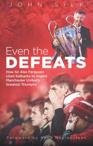 Title: Even the Defeats: How Sir Alex Ferguson Drew Inspiration from Manchester United's Losses to Mastermind Some of Their Greatest Triumphs, Author: John Silk