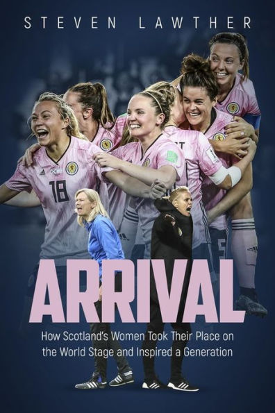 Arrival: How Scotland's Women Took Their Place on the World Stage and Inspired a Generation