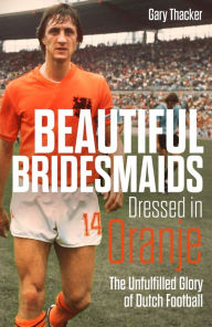 Beautiful Bridesmaids Dressed in Oranje: The Unfulfilled Glory of Dutch Football