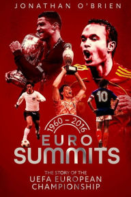 Title: Euro Summits: The Story of the Uefa European Championships 1960 to 2016, Author: Jonathan Brien