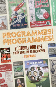 Title: Programmes! Programmes!: Football Programmes from War-Time to Lockdown, Author: Cliff Hague