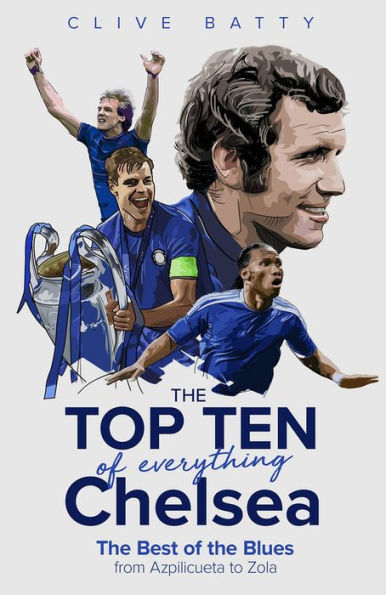 The Top Ten of Everything Chelsea: The Best of the Blues from Azpilicueta to Zola