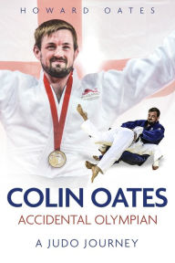 Title: Accidental Olympian: Colin Oates, a Judo Journey, Author: Howard Oates