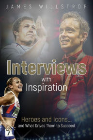 Title: Interviews with Inspiration: Heroes and Icons... and What Drives Them to Succeed, Author: James Willstrop