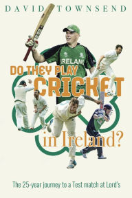 Title: Do They Play Cricket in Ireland?: A 25-Year Journey to a Test Match at Lord's, Author: David Townsend