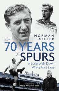 Title: My Seventy Years of Spurs: A Long Walk Down White Hart Memory Lane, Author: Norman Giller