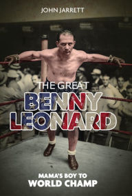 Title: The Great Benny Leonard: Mama's Boy to World Champ, Author: John Jarrett