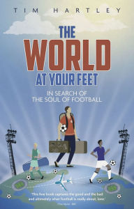 Title: The World at Your Feet: In Search of the Meaning of Football, Author: Tim Hartley