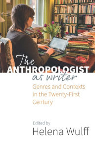 Title: The Anthropologist as Writer: Genres and Contexts in the Twenty-First Century / Edition 1, Author: Helena Wulff