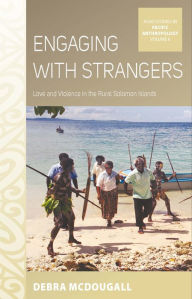 Title: Engaging with Strangers: Love and Violence in the Rural Solomon Islands, Author: Debra McDougall