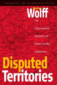 Title: Disputed Territories: The Transnational Dynamics of Ethnic Conflict Settlement, Author: Stefan Wolff