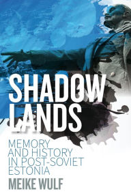 Title: Shadowlands: Memory and History in Post-Soviet Estonia, Author: Meike Wulf
