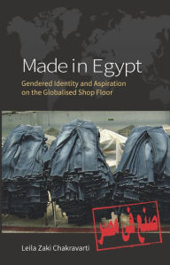Title: Made In Egypt: Gendered Identity and Aspiration on the Globalised Shop Floor / Edition 1, Author: Leila Zaki Chakravarti