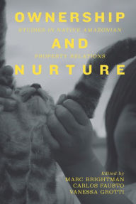 Title: Ownership and Nurture: Studies in Native Amazonian Property Relations, Author: Marc Brightman