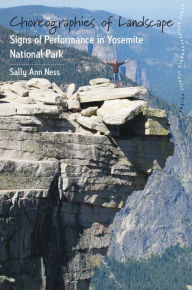 Title: Choreographies of Landscape: Signs of Performance in Yosemite National Park / Edition 1, Author: Sally Ann Ness