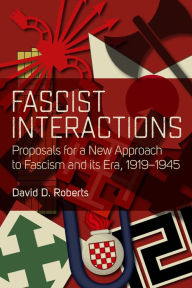 Title: Fascist Interactions: Proposals for a New Approach to Fascism and Its Era, 1919-1945, Author: David D. Roberts