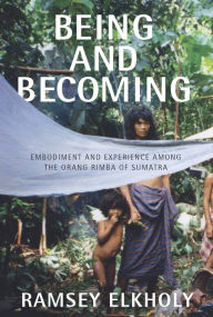 Title: Being and Becoming: Embodiment and Experience among the Orang Rimba of Sumatra / Edition 1, Author: Ramsey Elkholy