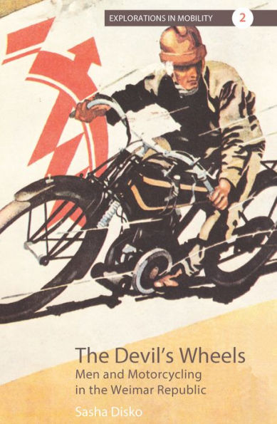 The Devil's Wheels: Men and Motorcycling in the Weimar Republic / Edition 1
