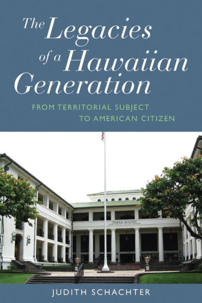 The Legacies of a Hawaiian Generation: From Territorial Subject to American Citizen / Edition 1