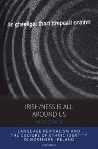 Title: Irish/ness Is All Around Us: Language Revivalism and the Culture of Ethnic Identity in Northern Ireland / Edition 1, Author: Olaf Zenker