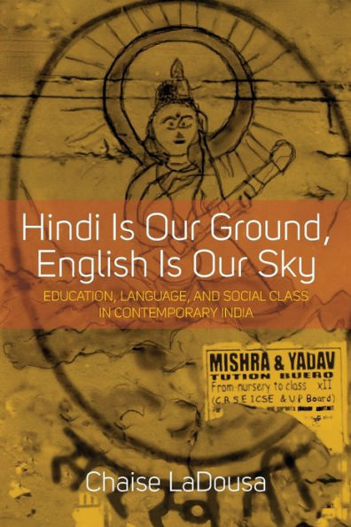 Hindi Is Our Ground, English Is Our Sky: Education, Language, and Social Class in Contemporary India / Edition 1