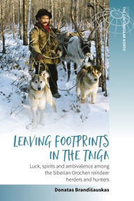 Title: Leaving Footprints in the Taiga: Luck, Spirits and Ambivalence among the Siberian Orochen Reindeer Herders and Hunters, Author: Donatas Brandisauskas