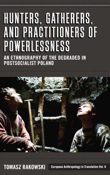 Hunters, Gatherers, and Practitioners of Powerlessness: An Ethnography of the Degraded in Postsocialist Poland