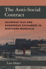 The Anti-Social Contract: Injurious Talk and Dangerous Exchanges in Northern Mongolia / Edition 1